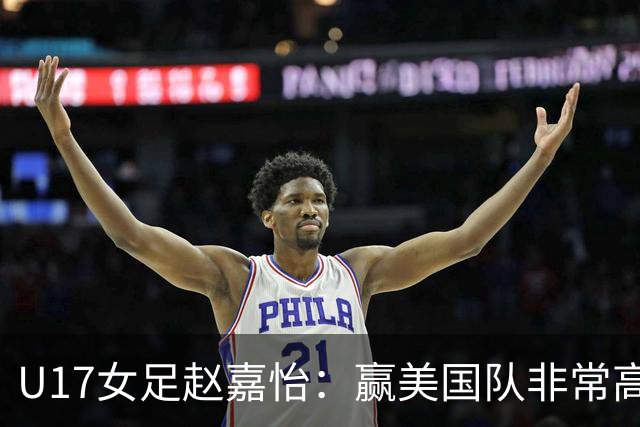 U17女足赵嘉怡：赢美国队非常高兴，马晓旭指导很相信我们